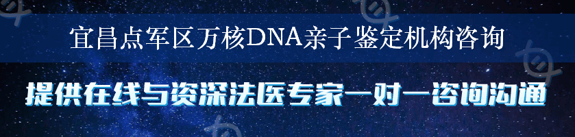 宜昌点军区万核DNA亲子鉴定机构咨询